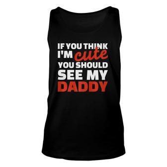 If You Think I'm Cute You Should See My Daddy Unisex Tank Top | Mazezy