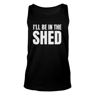 I'll Be In The Shed Mens Funny Gift For Dads Unisex Tank Top | Mazezy AU