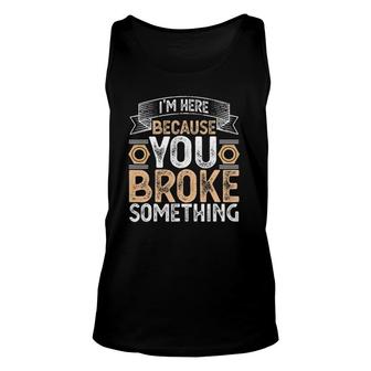 I'm Here Because You Broke Something Handyman Father's Day Unisex Tank Top | Mazezy