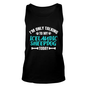 I'm Only Talking To My Icelandic Sheepdog Today Unisex Tank Top | Mazezy