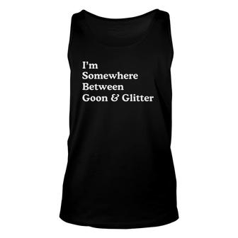 I'm Somewhere Between Goon And Glitter Funny Humor Unisex Tank Top | Mazezy