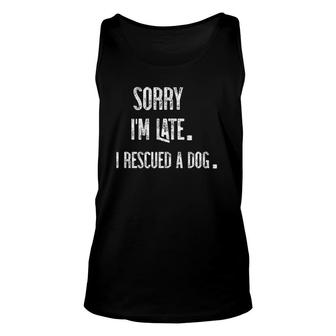 I'm Sorry I'm Late I Rescued A Dog Unisex Tank Top | Mazezy