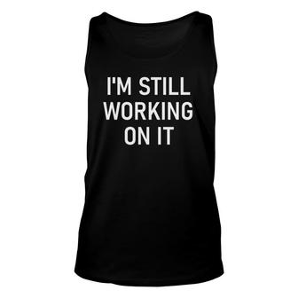 I'm Still Working On It Funny Jokes Sarcastic Sayings Unisex Tank Top | Mazezy