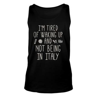 I'm Tired Of Waking Up And Not Being In Italy - Italian Unisex Tank Top | Mazezy