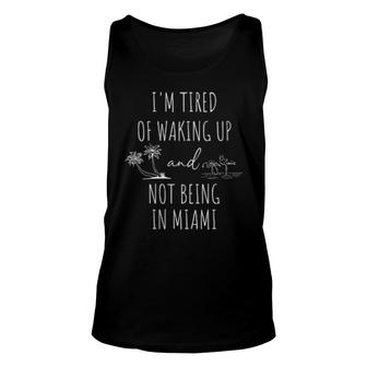 I’M Tired Of Waking Up And Not Being In Miami Unisex Tank Top | Mazezy