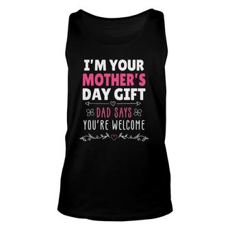 I'm Your Mother's Day Gift, Dad Says You're Welcome Unisex Tank Top | Mazezy