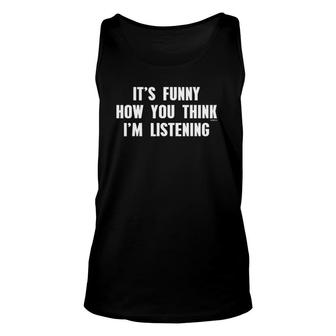 It's Funny How You Think I'm Listening Unisex Tank Top | Mazezy