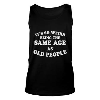 It's So Weird Being The Same Age As Old People Unisex Tank Top | Mazezy