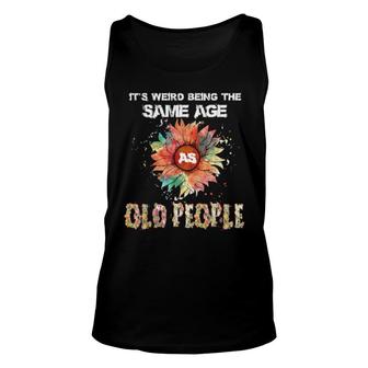 It's Weird Being The Same Age As Old People Unisex Tank Top | Mazezy