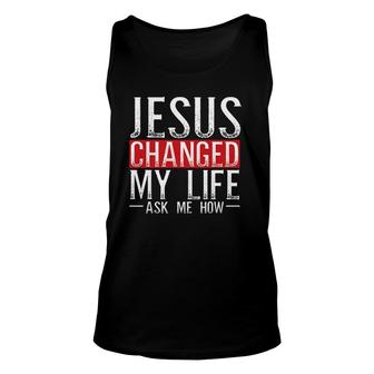 Jesus Changed My Life Ask Me How Christian Christians Unisex Tank Top | Mazezy AU