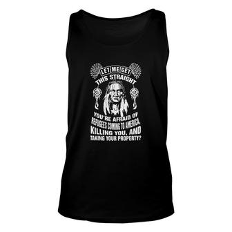 Let Me Get This Straight You're Afraid Of Refugees Coming To America Killing You And Taking Your Property Unisex Tank Top - Thegiftio