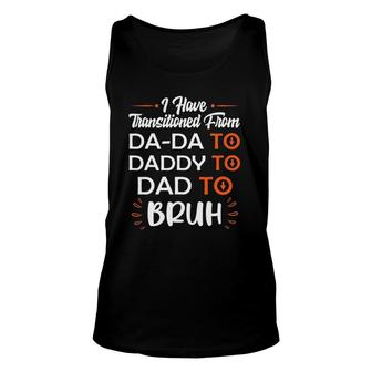 Mens I Have Transitioned From Da-Da To Daddy To Dad To Bruh Unisex Tank Top | Mazezy