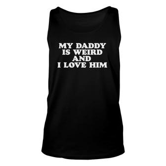 My Daddy Is Weird And I Love Him Funny Dad Or Fathers Unisex Tank Top | Mazezy