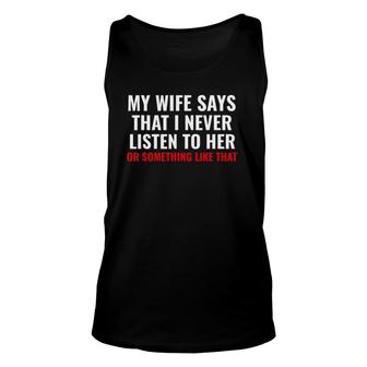 My Wife Says I Never Lister To Her Humorous Husband Gifts Unisex Tank Top | Mazezy