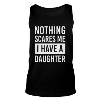 Nothing Scares Me I Have A Daughter Fathers Day Dad Unisex Tank Top | Mazezy