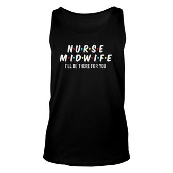 Nurse Midwife I'll Be There For You Cool Nurse Gifts Unisex Tank Top | Mazezy
