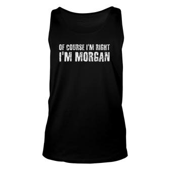 Of Course I'm Right I'm Morgan Funny Personalized Name Gift Unisex Tank Top | Mazezy