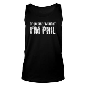 Of Course I'm Right I'm Phil Funny Personalized Name Gift Unisex Tank Top | Mazezy