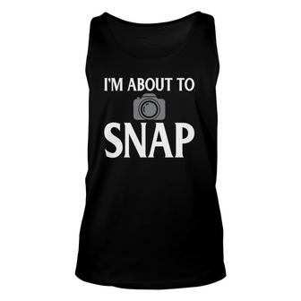 Photography I'm About To Snap Funny Camera Lover Unisex Tank Top | Mazezy