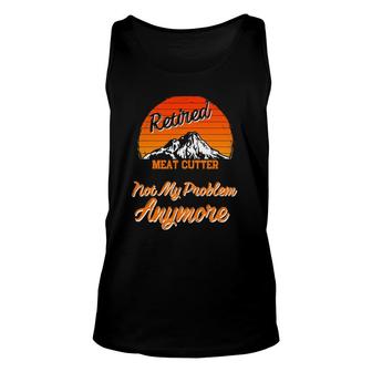 Retired Meat Cutter Not My Problem Retirement Gift Unisex Tank Top | Mazezy