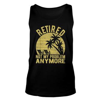 Retired Not My Problem Anymore Sarcastic Saying Retirement Unisex Tank Top | Mazezy