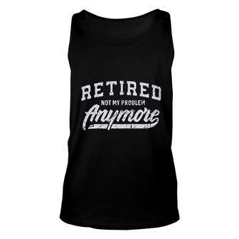 Retired Not My Problem Anymore Unisex Tank Top | Mazezy