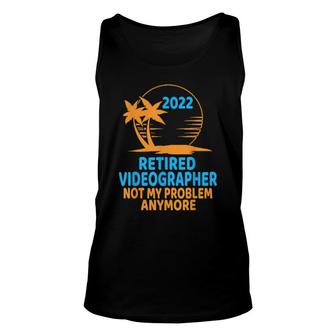 Retired Videographer 2022 Not My Problem Anymore Unisex Tank Top | Mazezy