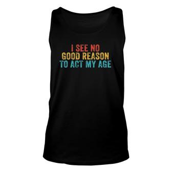 I See No Good Reason To Act My Age Humor Vintage Retro Tank Top | Mazezy CA
