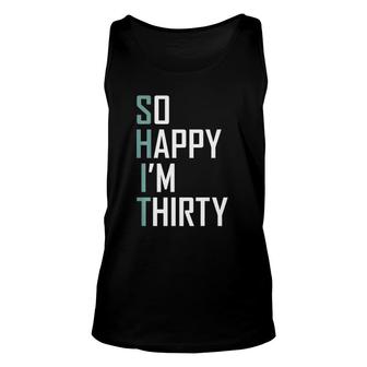 So Happy I'm Thirty 30 Years Old Bday Funny 30Th Birthday Unisex Tank Top | Mazezy