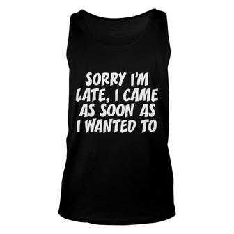 Sorry I'm Late, I Came As Soon As I Wanted To Funny Unisex Tank Top | Mazezy