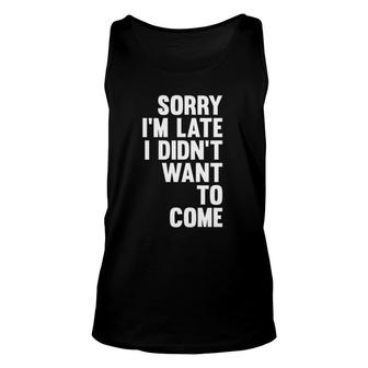 Sorry I'm Late I Didn't Want To Come Sarcastic Funny Unisex Tank Top | Mazezy