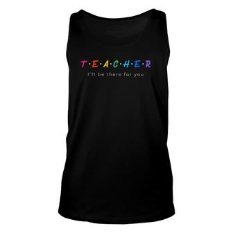Teacher I'll Be There For You Graphic Unisex Tank Top | Mazezy