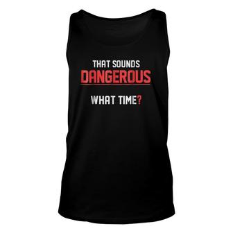 That Sounds Dangerous What Time- Funny Humor Tee Unisex Tank Top | Mazezy