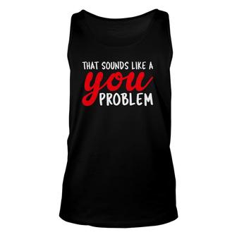 That Sounds Like A You Problem Funny Unisex Tank Top | Mazezy
