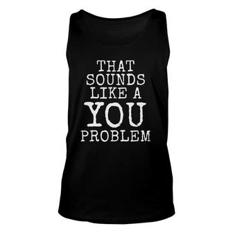 That Sounds Like A You Problem Unisex Tank Top | Mazezy CA