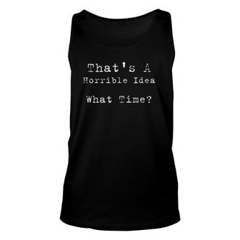 That's A Horrible Idea What Time Funny Sarcastic Decisions Unisex Tank Top | Mazezy