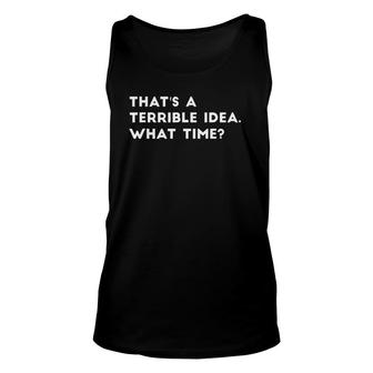 That's A Terrible Idea What Time Funny Unisex Tank Top | Mazezy