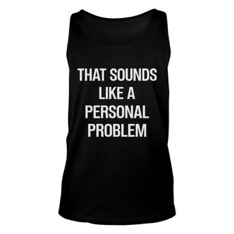 That's Sound Like A Personal Problem Unisex Tank Top | Mazezy