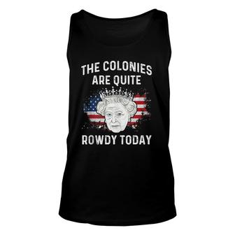The Colonies Are Quite Rowdy Today Funny 4Th Of July Queen Unisex Tank Top | Mazezy