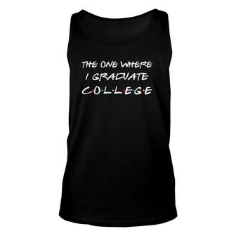 The One Where I Graduate College Funny College Graduation Unisex Tank Top | Mazezy