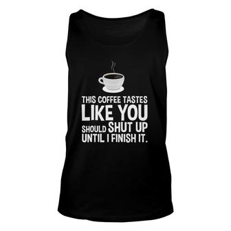This Coffee Tastes Like You Should Shut Up Until I Finish Unisex Tank Top | Mazezy