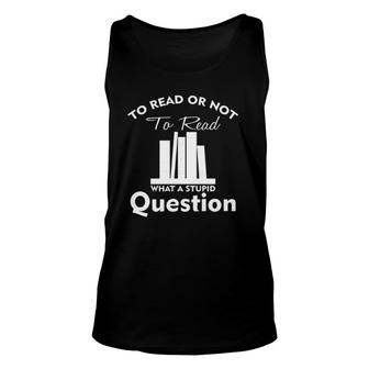To Read Or Not To Read What A Stupid Question Funny Unisex Tank Top | Mazezy