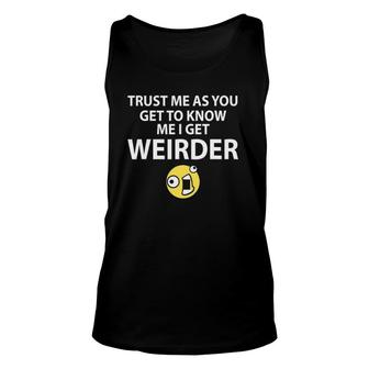 Trust Me As You Get To Know Me I Get Weirder Funny Unisex Tank Top | Mazezy