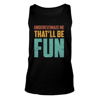 Underestimate Me That'll Be Fun Funny Sarcastic Gift Idea Unisex Tank Top | Mazezy
