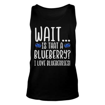 Wait Is That A Blueberry I Love Blueberries Unisex Tank Top | Mazezy