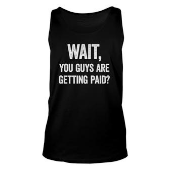 Wait, You Guys Are Getting Paid Funny Work Meme Unisex Tank Top | Mazezy