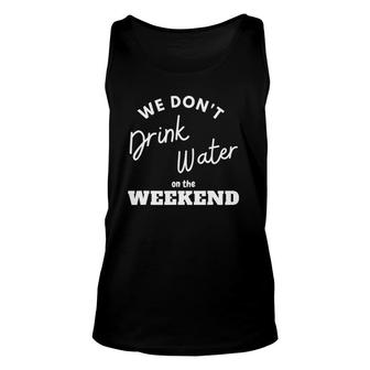 We Don't Drink Water On The Weekend Unisex Tank Top | Mazezy