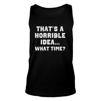 Womens That's A Horrible Idea What Time Funny Sarcastic Unisex Tank Top | Mazezy