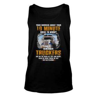 Your Worried About Your 10 Minute Drive To Work Remember Truckers Tank Top | Mazezy