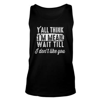 Womens Y'all Think I'm Mean Wait Till I Don't Like You Tank Top | Mazezy
